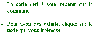 Zone de Texte: La carte sert  vous reprer sur la commune.Pour avoir des dtails, cliquer sur le texte qui vous intresse. 